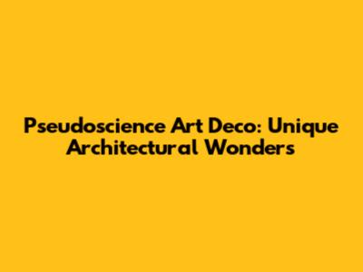 Pseudoscience Art Deco: Unique Architectural Wonders