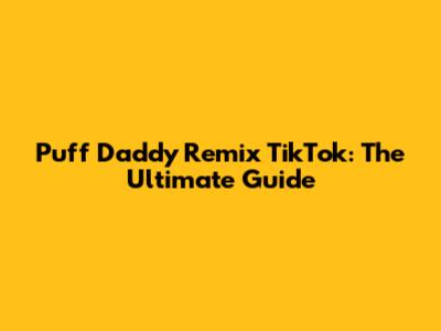 Puff Daddy Remix TikTok: The Ultimate Guide