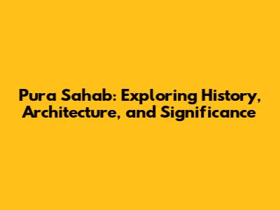 Pura Sahab: Exploring History, Architecture, and Significance