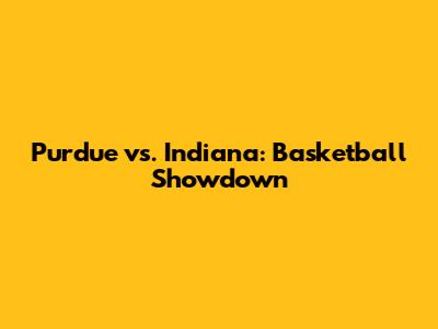 Purdue vs. Indiana: Basketball Showdown