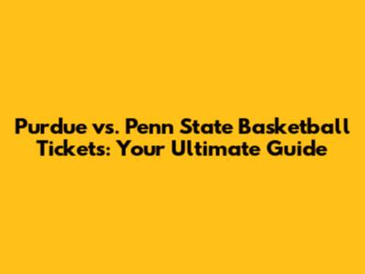 Purdue vs. Penn State Basketball Tickets: Your Ultimate Guide