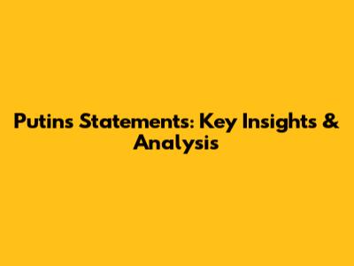 Putin's Statements: Key Insights & Analysis
