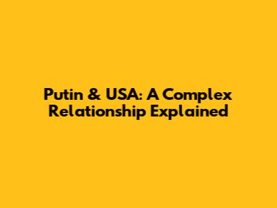 Putin & USA: A Complex Relationship Explained