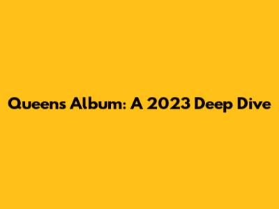 Queen's Album: A 2023 Deep Dive
