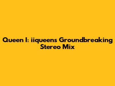 Queen I: iiqueen's Groundbreaking Stereo Mix