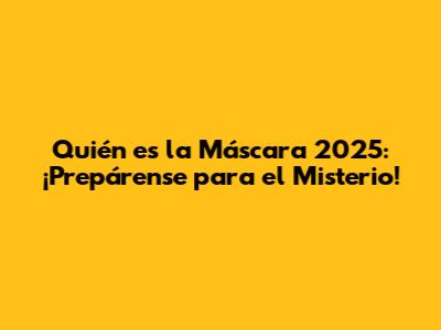 Quién es la Máscara 2025: ¡Prepárense para el Misterio!