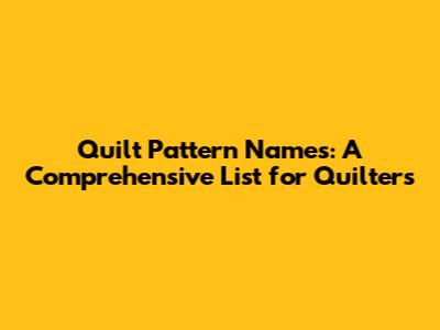 Quilt Pattern Names: A Comprehensive List for Quilters