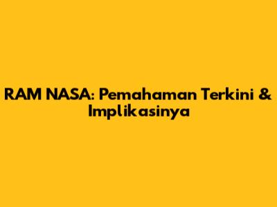 RAM NASA: Pemahaman Terkini & Implikasinya