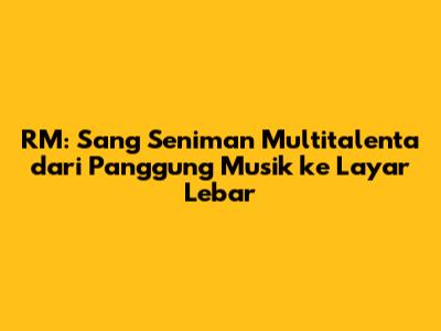RM: Sang Seniman Multitalenta dari Panggung Musik ke Layar Lebar
