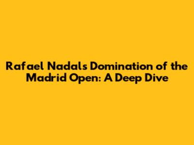 Rafael Nadal's Domination of the Madrid Open: A Deep Dive