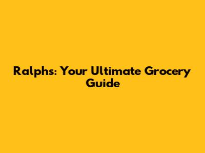 Ralphs: Your Ultimate Grocery Guide