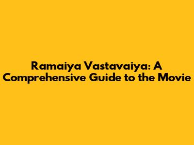 Ramaiya Vastavaiya: A Comprehensive Guide to the Movie