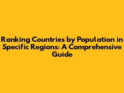 Ranking Countries by Population in Specific Regions: A Comprehensive Guide