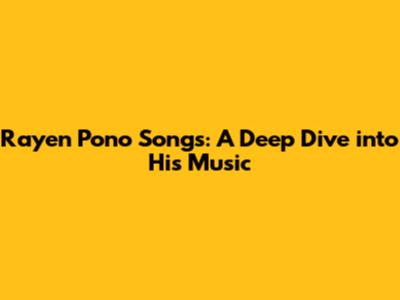 Rayen Pono Songs: A Deep Dive into His Music