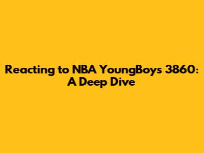 Reacting to NBA YoungBoy's '3860': A Deep Dive