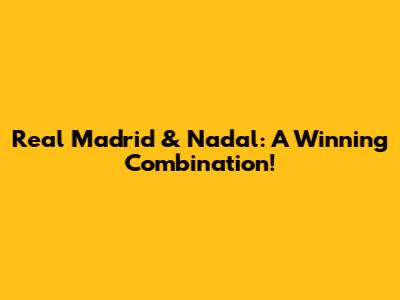 Real Madrid & Nadal: A Winning Combination!