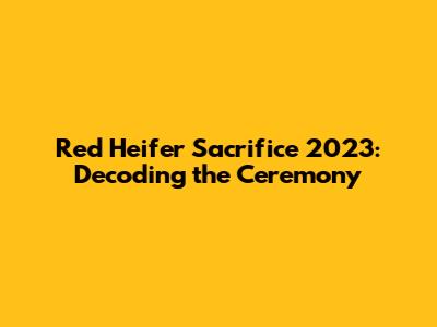 Red Heifer Sacrifice 2023: Decoding the Ceremony