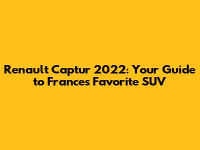 Renault Captur 2022: Your Guide to France's Favorite SUV
