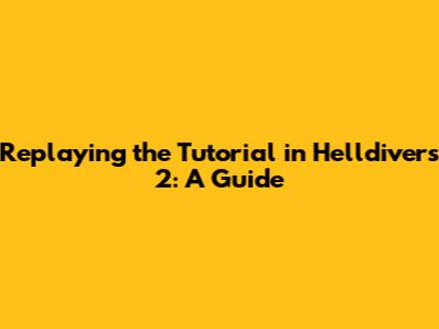Replaying the Tutorial in Helldivers 2: A Guide