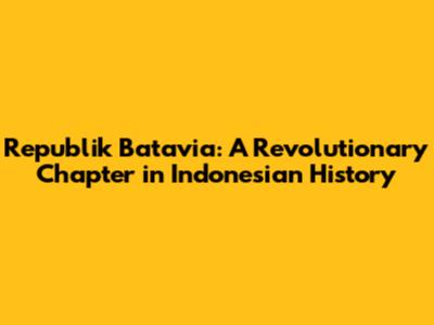 Republik Batavia: A Revolutionary Chapter in Indonesian History