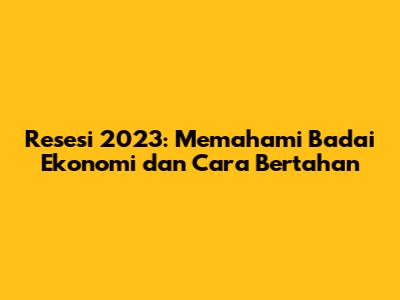 Resesi 2023: Memahami Badai Ekonomi dan Cara Bertahan