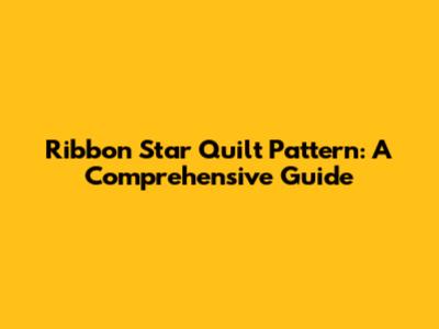 Ribbon Star Quilt Pattern: A Comprehensive Guide
