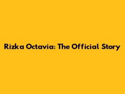 Rizka Octavia: The Official Story