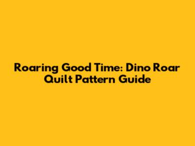 Roaring Good Time: Dino Roar Quilt Pattern Guide