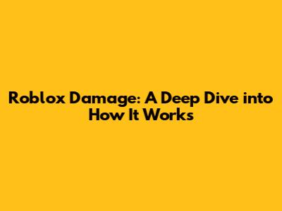 Roblox Damage: A Deep Dive into How It Works