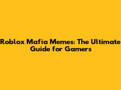 Roblox Mafia Memes: The Ultimate Guide for Gamers