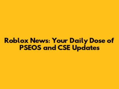 Roblox News: Your Daily Dose of PSEOS and CSE Updates