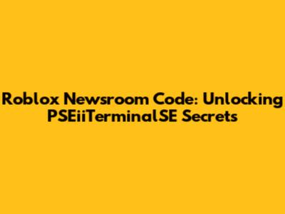 Roblox Newsroom Code: Unlocking PSEiiTerminalSE Secrets