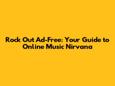 Rock Out Ad-Free: Your Guide to Online Music Nirvana