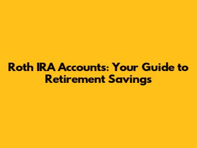 Roth IRA Accounts: Your Guide to Retirement Savings
