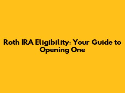 Roth IRA Eligibility: Your Guide to Opening One