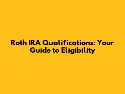 Roth IRA Qualifications: Your Guide to Eligibility