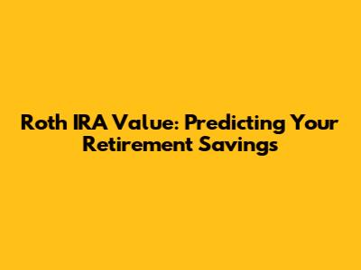 Roth IRA Value: Predicting Your Retirement Savings