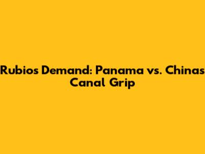 Rubio's Demand: Panama vs. China's Canal Grip