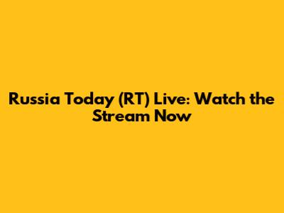 Russia Today (RT) Live: Watch the Stream Now