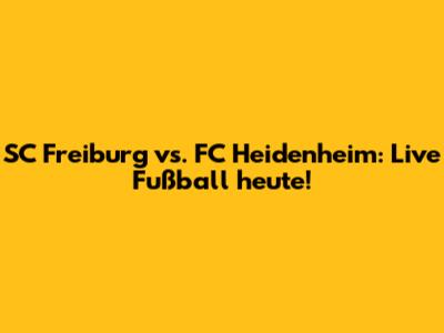 SC Freiburg vs. FC Heidenheim: Live Fußball heute!