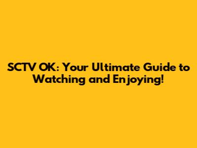 SCTV OK: Your Ultimate Guide to Watching and Enjoying!