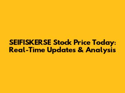 SEIFISKERSE Stock Price Today: Real-Time Updates & Analysis