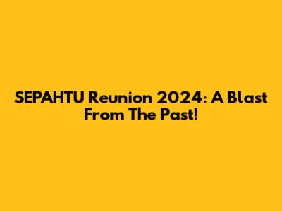 SEPAHTU Reunion 2024: A Blast From The Past!