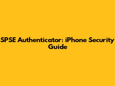 SPSE Authenticator: iPhone Security Guide