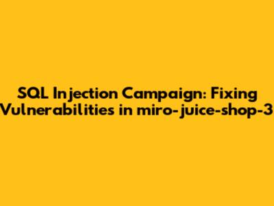 SQL Injection Campaign: Fixing Vulnerabilities in miro-juice-shop-3
