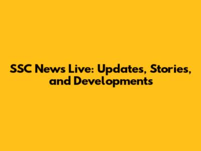 SSC News Live: Updates, Stories, and Developments