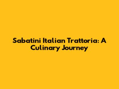 Sabatini Italian Trattoria: A Culinary Journey