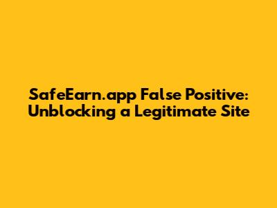 SafeEarn.app False Positive: Unblocking a Legitimate Site