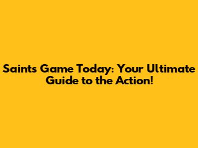 Saints Game Today: Your Ultimate Guide to the Action!