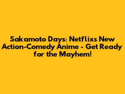 Sakamoto Days: Netflix's New Action-Comedy Anime - Get Ready for the Mayhem!